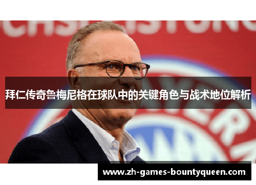 拜仁传奇鲁梅尼格在球队中的关键角色与战术地位解析 拜仁传奇鲁梅尼格在球队中的关键角色与战术地位解析