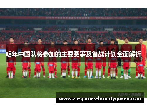 明年中国队将参加的主要赛事及备战计划全面解析 明年中国队将参加的主要赛事及备战计划全面解析