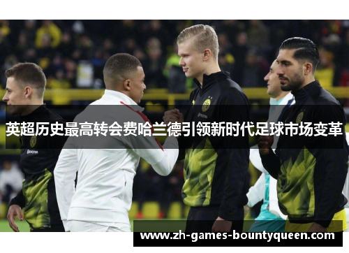 英超历史最高转会费哈兰德引领新时代足球市场变革