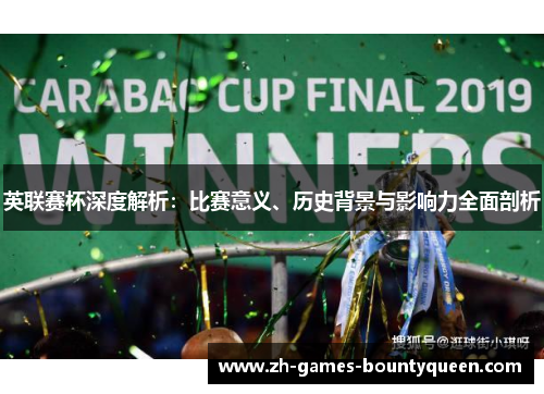 英联赛杯深度解析:比赛意义、历史背景与影响力全面剖析 英联赛杯深度解析:比赛意义、历史背景与影响力全面剖析