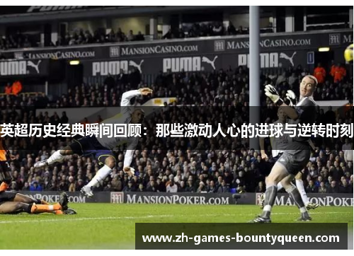 英超历史经典瞬间回顾:那些激动人心的进球与逆转时刻 英超历史经典瞬间回顾:那些激动人心的进球与逆转时刻