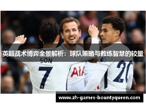 英超战术博弈全景解析:球队策略与教练智慧的较量 英超战术博弈全景解析:球队策略与教练智慧的较量