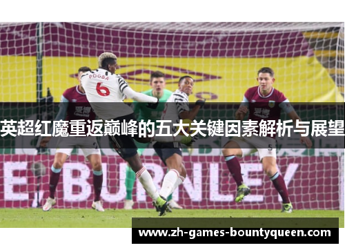 英超红魔重返巅峰的五大关键因素解析与展望 英超红魔重返巅峰的五大关键因素解析与展望
