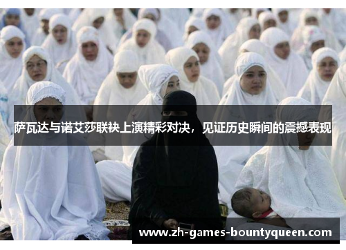 萨瓦达与诺艾莎联袂上演精彩对决，见证历史瞬间的震撼表现