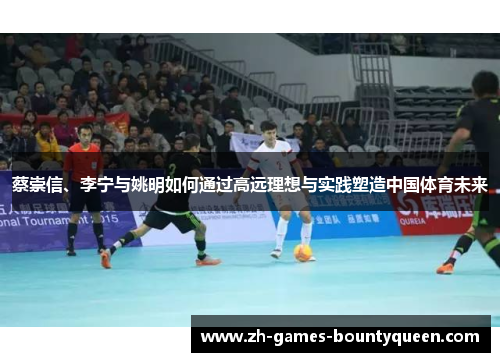 蔡崇信、李宁与姚明如何通过高远理想与实践塑造中国体育未来 蔡崇信、李宁与姚明如何通过高远理想与实践塑造中国体育未来