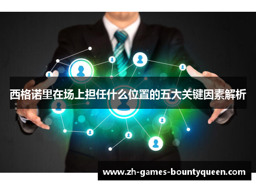 西格诺里在场上担任什么位置的五大关键因素解析