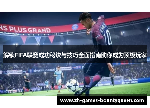 解锁FIFA联赛成功秘诀与技巧全面指南助你成为顶级玩家 解锁FIFA联赛成功秘诀与技巧全面指南助你成为顶级玩家