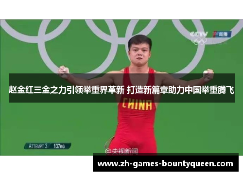赵金红三金之力引领举重界革新 打造新篇章助力中国举重腾飞