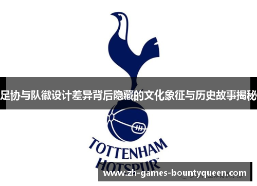 足协与队徽设计差异背后隐藏的文化象征与历史故事揭秘