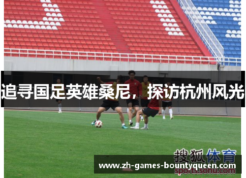 追寻国足英雄桑尼,探访杭州风光 追寻国足英雄桑尼,探访杭州风光