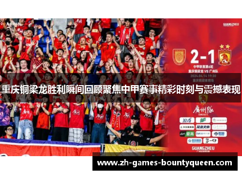 重庆铜梁龙胜利瞬间回顾聚焦中甲赛事精彩时刻与震撼表现 重庆铜梁龙胜利瞬间回顾聚焦中甲赛事精彩时刻与震撼表现