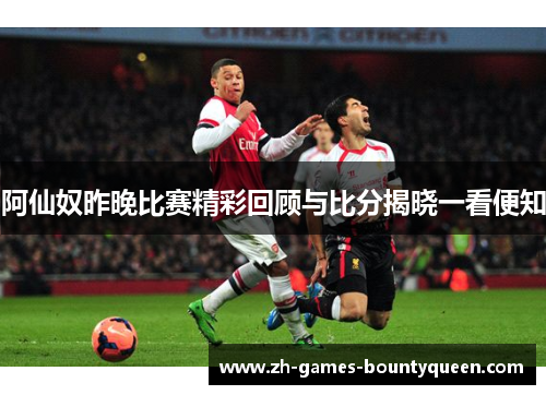 阿仙奴昨晚比赛精彩回顾与比分揭晓一看便知