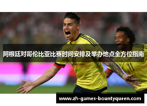 阿根廷对哥伦比亚比赛时间安排及举办地点全方位指南