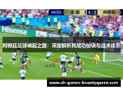 阿根廷足球崛起之路：深度解析其成功秘诀与战术体系