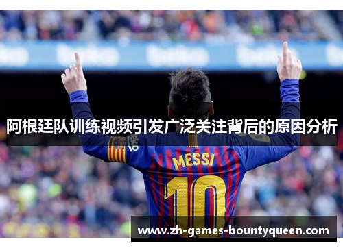 阿根廷队训练视频引发广泛关注背后的原因分析