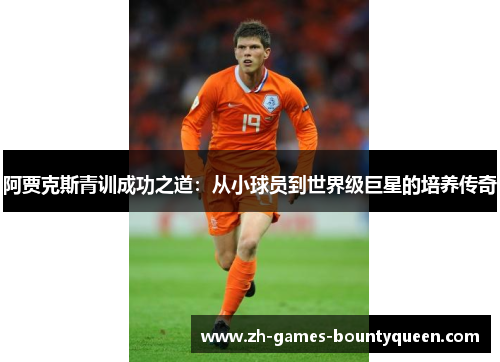 阿贾克斯青训成功之道:从小球员到世界级巨星的培养传奇 阿贾克斯青训成功之道:从小球员到世界级巨星的培养传奇