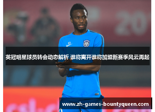 英冠明星球员转会动态解析 谁将离开谁将加盟新赛季风云再起