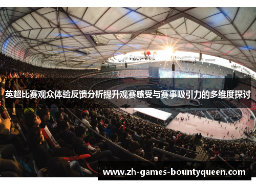 英超比赛观众体验反馈分析提升观赛感受与赛事吸引力的多维度探讨