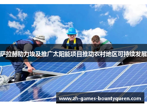 萨拉赫助力埃及推广太阳能项目推动农村地区可持续发展