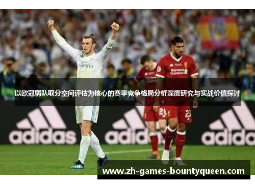 以欧冠弱队取分空间评估为核心的赛季竞争格局分析深度研究与实战价值探讨