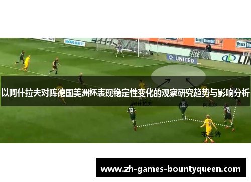 以阿什拉夫对阵德国美洲杯表现稳定性变化的观察研究趋势与影响分析