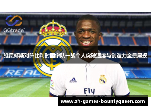 维尼修斯对阵比利时国家队一战个人突破速度与创造力全景展现 维尼修斯对阵比利时国家队一战个人突破速度与创造力全景展现