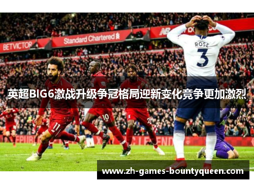 英超BIG6激战升级争冠格局迎新变化竞争更加激烈 英超BIG6激战升级争冠格局迎新变化竞争更加激烈