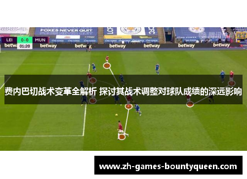 费内巴切战术变革全解析 探讨其战术调整对球队成绩的深远影响 费内巴切战术变革全解析 探讨其战术调整对球队成绩的深远影响
