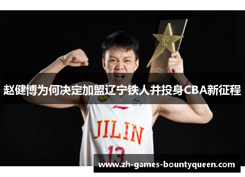 赵健博为何决定加盟辽宁铁人并投身CBA新征程 赵健博为何决定加盟辽宁铁人并投身CBA新征程
