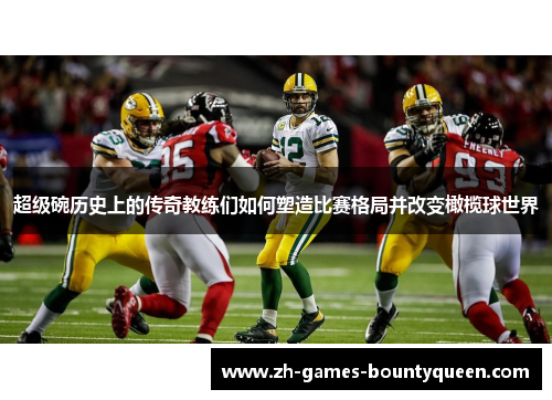 超级碗历史上的传奇教练们如何塑造比赛格局并改变橄榄球世界 超级碗历史上的传奇教练们如何塑造比赛格局并改变橄榄球世界