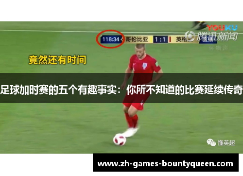 足球加时赛的五个有趣事实：你所不知道的比赛延续传奇