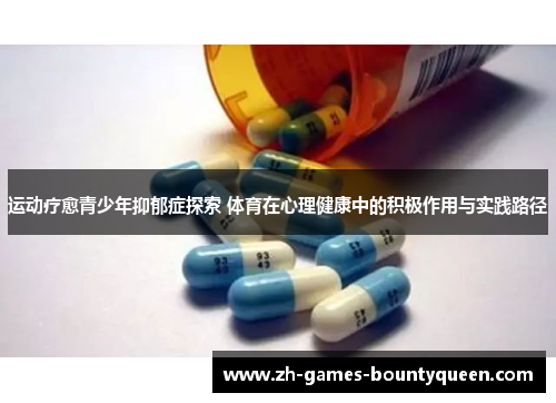 运动疗愈青少年抑郁症探索 体育在心理健康中的积极作用与实践路径