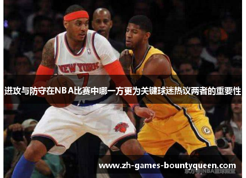 进攻与防守在NBA比赛中哪一方更为关键球迷热议两者的重要性