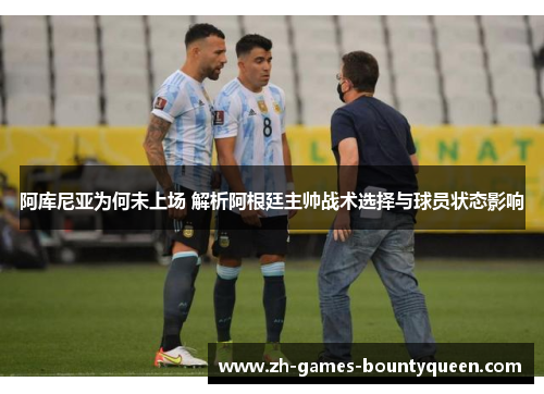 阿库尼亚为何未上场 解析阿根廷主帅战术选择与球员状态影响 阿库尼亚为何未上场 解析阿根廷主帅战术选择与球员状态影响