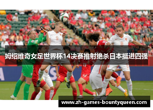 姆绍维奇女足世界杯14决赛推射绝杀日本挺进四强 姆绍维奇女足世界杯14决赛推射绝杀日本挺进四强