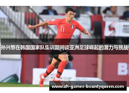 孙兴慜在韩国国家队集训期间谈亚洲足球崛起的潜力与挑战 孙兴慜在韩国国家队集训期间谈亚洲足球崛起的潜力与挑战