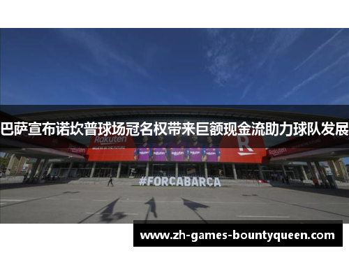 巴萨宣布诺坎普球场冠名权带来巨额现金流助力球队发展 巴萨宣布诺坎普球场冠名权带来巨额现金流助力球队发展