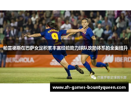 帕雷德斯在巴萨女足积累丰富经验助力球队攻防体系的全面提升