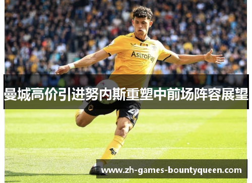 曼城高价引进努内斯重塑中前场阵容展望 曼城高价引进努内斯重塑中前场阵容展望