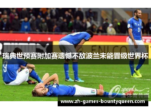 瑞典世预赛附加赛遗憾不敌波兰未能晋级世界杯 瑞典世预赛附加赛遗憾不敌波兰未能晋级世界杯