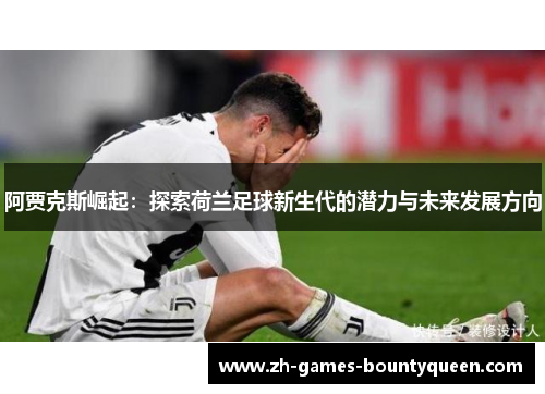 阿贾克斯崛起：探索荷兰足球新生代的潜力与未来发展方向