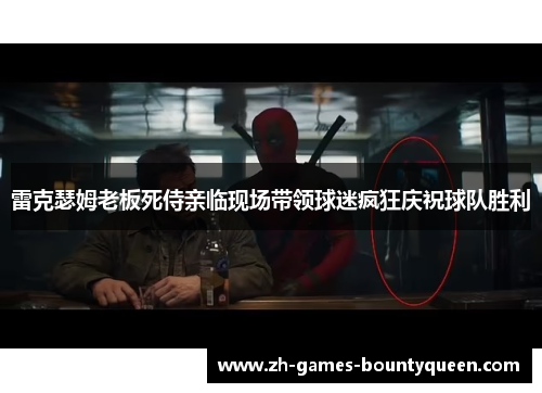 雷克瑟姆老板死侍亲临现场带领球迷疯狂庆祝球队胜利