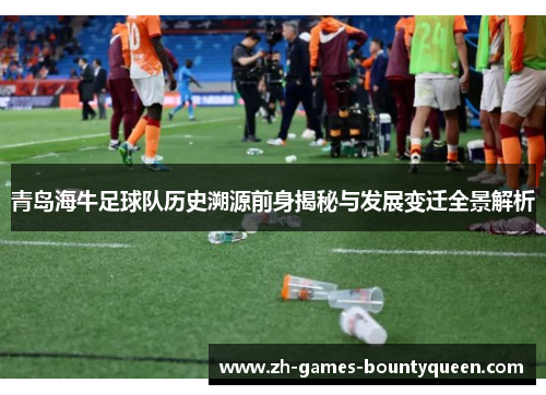 青岛海牛足球队历史溯源前身揭秘与发展变迁全景解析