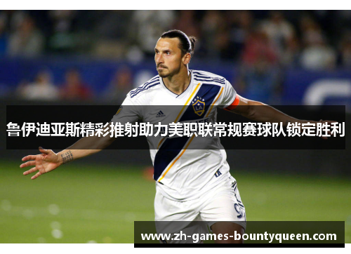 鲁伊迪亚斯精彩推射助力美职联常规赛球队锁定胜利