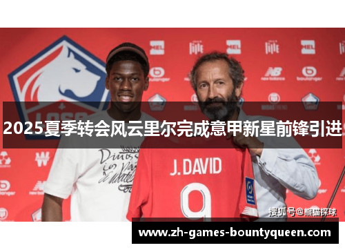 2025夏季转会风云里尔完成意甲新星前锋引进
