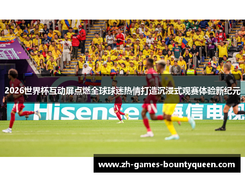 2026世界杯互动屏点燃全球球迷热情打造沉浸式观赛体验新纪元