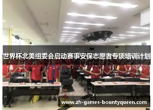 世界杯北美组委会启动赛事安保志愿者专项培训计划