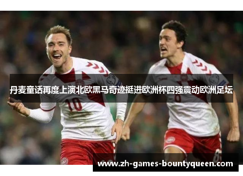 丹麦童话再度上演北欧黑马奇迹挺进欧洲杯四强震动欧洲足坛