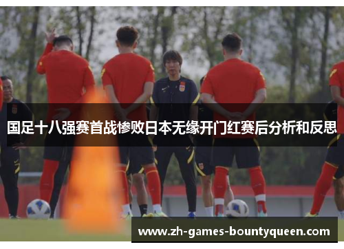 国足十八强赛首战惨败日本无缘开门红赛后分析和反思