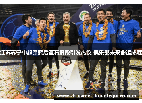 江苏苏宁中超夺冠后宣布解散引发热议 俱乐部未来命运成谜